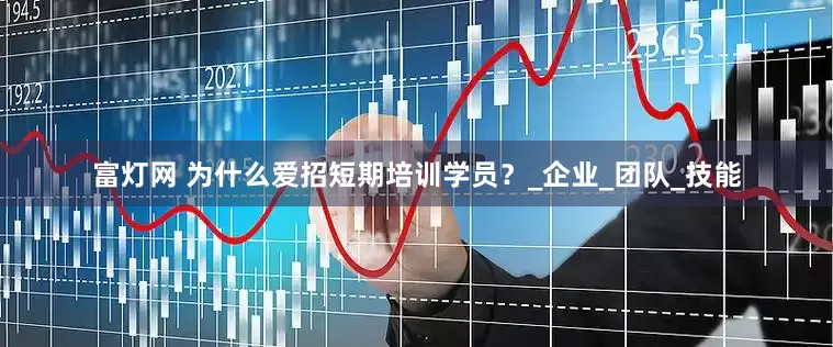 富灯网 为什么爱招短期培训学员？_企业_团队_技能
