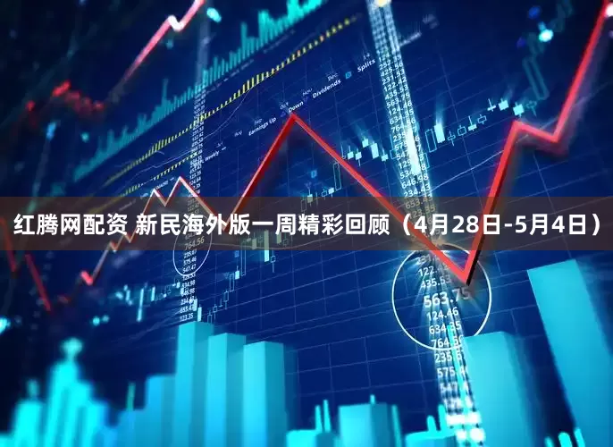 红腾网配资 新民海外版一周精彩回顾（4月28日-5月4日）
