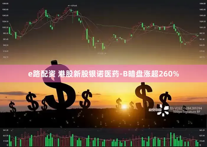 e路配资 港股新股银诺医药-B暗盘涨超260%
