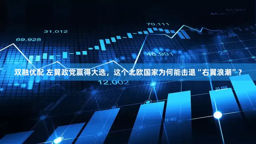 双融优配 左翼政党赢得大选，这个北欧国家为何能击退“右翼浪潮”？