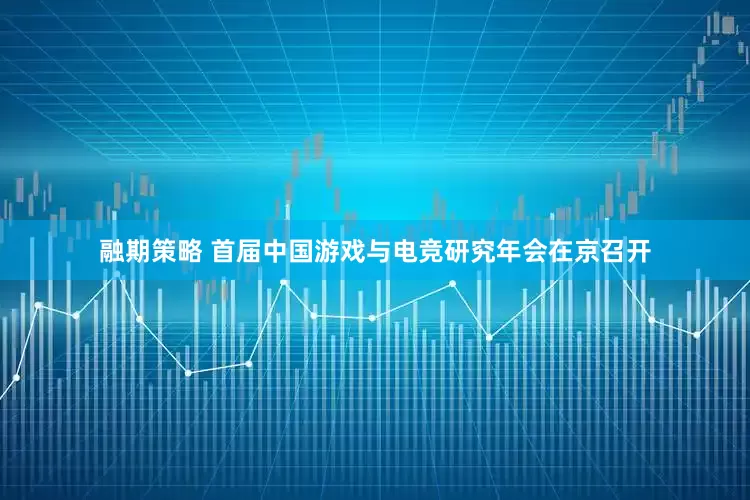 融期策略 首届中国游戏与电竞研究年会在京召开